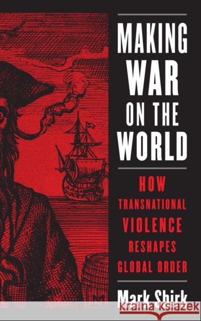 Making War on the World: How Transnational Violence Reshapes Global Order Mark Shirk 9780231201865 Columbia University Press - książka