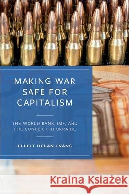 Making War Safe for Capitalism: The World Bank, IMF and the Conflict in Ukraine Elliot (Monash University) Dolan-Evans 9781529250176 Bristol University Press - książka