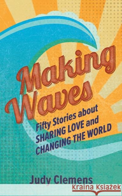 Making Waves: Fifty Stories about Sharing Love and Changing the World Judy Clemens David Leonard 9781513806099 Herald Press (VA) - książka