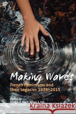 Making Waves: French Feminisms and Their Legacies 1975-2015 Margaret Atack Alison S. Fell Diana Holmes 9781789620429 Liverpool University Press - książka