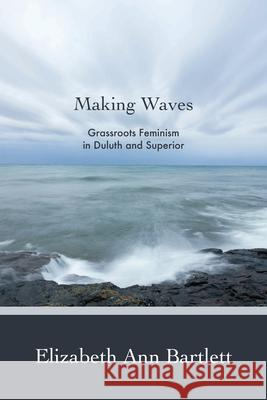 Making Waves: Grassroots Feminism in Duluth and Superior Elizabeth Bartlett 9781681340111 Minnesota Historical Society Press - książka