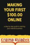 Making your First $100 Online: A step by step guide to starting your internet business Iq Press 9781950395002 IQ Press Inc.