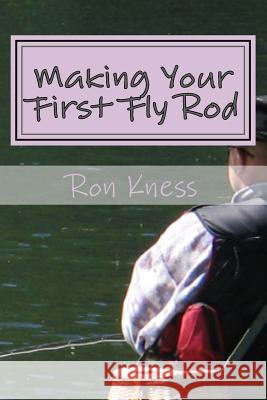 Making Your First Fly Rod: A Step-By-Step Illustrated Guide to Building a Fly Rod Ron Kness 9781500909161 Createspace - książka