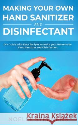 Making Your Own Hand Sanitizer and Disinfectant: DIY Guide With Easy Recipes to Make Your Homemade Hand Sanitizer and Disinfectant Noelle Stephens 9781913907921 Calvin Newman - książka