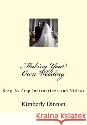 Making Your Own Wedding: Step-By Step Instructions and Videos Kimberly R. Dinnan 9781979764124 Createspace Independent Publishing Platform - książka