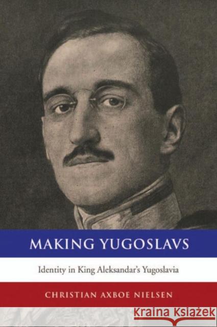 Making Yugoslavs: Identity in King Aleksandar's Yugoslavia Nielsen, Christian Axboe 9781442647800 University of Toronto Press - książka