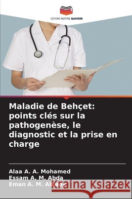 Maladie de Behçet: points clés sur la pathogenèse, le diagnostic et la prise en charge Mohamed, Alaa A. A., Abda, Essam A. M., Alkady, Eman A. M. 9786203901467 Editions Notre Savoir - książka