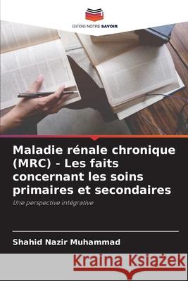 Maladie r?nale chronique (MRC) - Les faits concernant les soins primaires et secondaires Shahid Nazir Muhammad 9786209274671 Editions Notre Savoir - książka