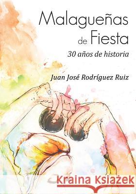 Malagueñas de Fiesta: 30 años de historia Ruiz, Juan Jose Rodriguez 9781517474744 Createspace - książka