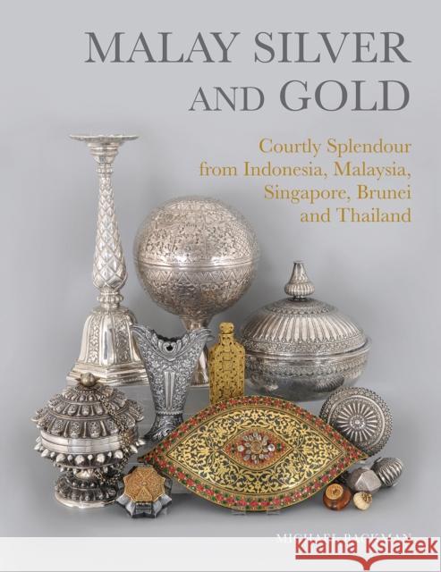 Malay Silver and Gold: Courtly Splendour from Indonesia, Malaysia, Singapore, Brunei and Thailand Michael Backman 9786164510777 River Books - książka