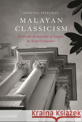 Malayan Classicism: From the Architecture of Empire to Asian Vernacular Soon-Tzu Speechley 9781350360389 Bloomsbury Visual Arts - książka