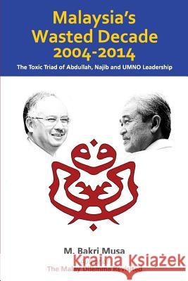 Malaysia's Wasted Decade 2004-2014: The Toxic Triad of Abdullah, Najib, and UMNO Leadership Musa, M. Bakri 9781500776305 Createspace - książka