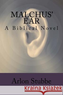 Malchus' Ear: a biblical novel Stubbe, Arlon K. 9781539118329 Createspace Independent Publishing Platform - książka