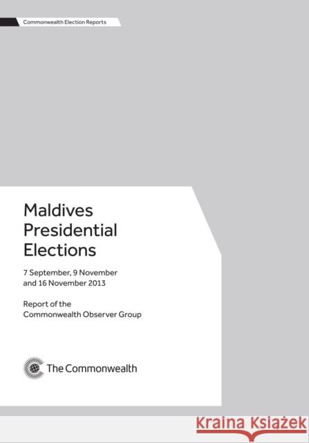 Maldives Presidential Elections, 7 September, 9 November and 16 November 2013 Commonwealth Observer Group 9781849291262 Commonwealth Secretariat - książka