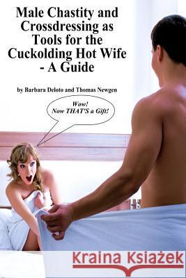 Male Chastity and Crossdressing as Tools for the Cuckolding Hot Wife - A Guide Barbara Deloto Thomas Newgen 9781523612390 Createspace Independent Publishing Platform - książka