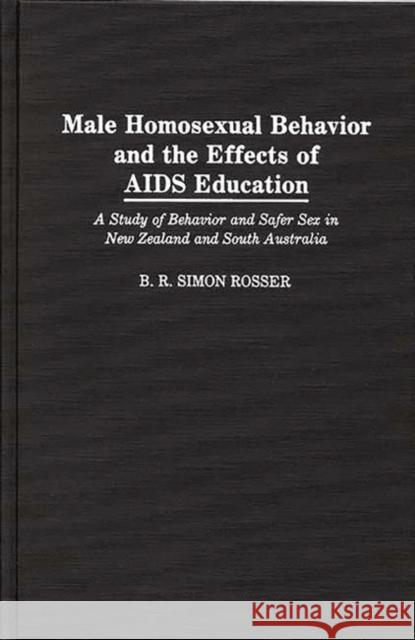Male Homosexual Behavior and the Effects of AIDS Education: A Study of Behavior and Safer Sex in New Zealand and South Australia Simon Rosser, B. R. 9780275938093 Praeger Publishers - książka