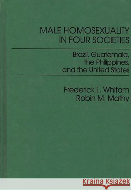 Male Homosexuality in Four Societies: Brazil, Guatemala, the Philippines, and the United States Whitam, Frederic 9780275900373 Praeger Publishers - książka