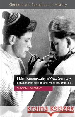 Male Homosexuality in West Germany: Between Persecution and Freedom, 1945-69 Whisnant, Clayton J. 9780230355002 Palgrave MacMillan - książka