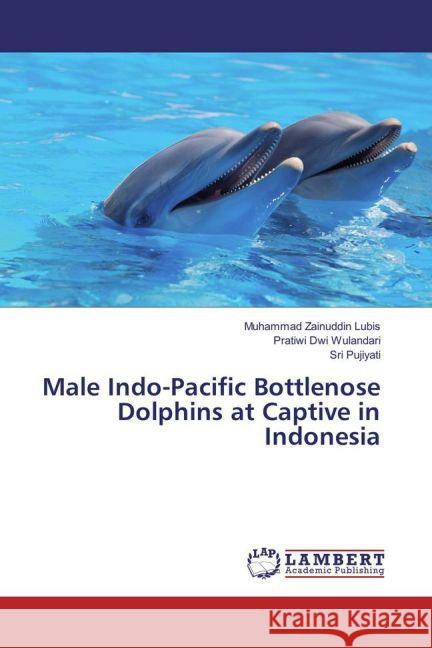 Male Indo-Pacific Bottlenose Dolphins at Captive in Indonesia Zainuddin Lubis, Muhammad; Dwi Wulandari, Pratiwi; Pujiyati, Sri 9783659612039 LAP Lambert Academic Publishing - książka