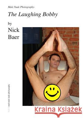 Male Nude Photography- The Laughing Bobby Nick Baer 9781452862972 Createspace - książka