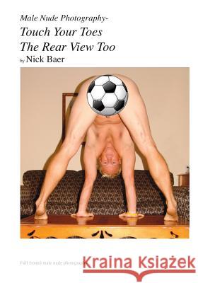 Male Nude Photography- Touch Your Toes The Rear View Too Baer, Nick 9781453766606 Createspace - książka