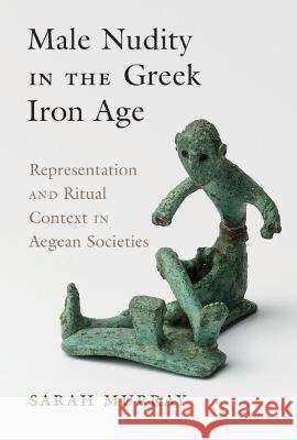 Male Nudity in the Greek Iron Age: Representation and Ritual Context in Aegean Societies Sarah Murray (University of Toronto)   9781316510933 Cambridge University Press - książka