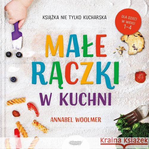 Małe rączki w kuchni. Książka nie tylko kucharska Woolmer Annabel 9788366329706 Mamania - książka