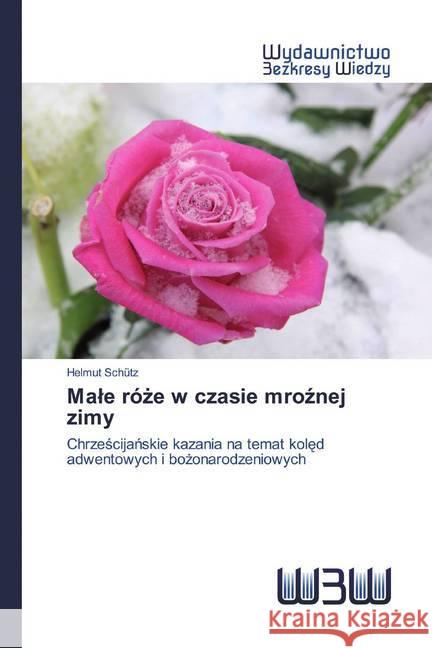 Male róze w czasie mroznej zimy : Chrzescijanskie kazania na temat koled adwentowych i bozonarodzeniowych Schütz, Helmut 9786200542809 Wydawnictwo Bezkresy Wiedzy - książka