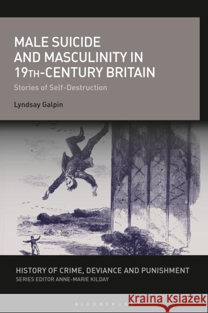 Male Suicide and Masculinity in 19th-Century Britain: Stories of Self-Destruction Lyndsay Galpin Anne-Marie Kilday 9781350264892 Bloomsbury Academic - książka