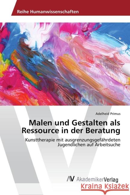 Malen und Gestalten als Ressource in der Beratung : Kunsttherapie mit ausgrenzungsgefährdeten Jugendlichen auf Arbeitsuche Primus, Adelheid 9783639723496 AV Akademikerverlag - książka