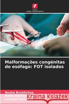 Malformações congénitas do esófago: FOT isolados Boukhrissa, Nouha, kechiche, Nahla, Sahnoun, Lassaad 9786208920715 Edições Nosso Conhecimento - książka