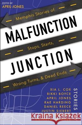 Malfunction Junction: Memphis Stories of Stops, Starts, Wrong Turns, & Dead Ends April Jones Daniel Reece Justin Siebert 9780578337739 Memphis Writers Junt - książka