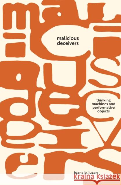 Malicious Deceivers: Thinking Machines and Performative Objects Jucan, Ioana B. 9781503634633 Stanford University Press - książka