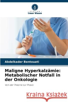 Maligne Hyperkalzämie: Metabolischer Notfall in der Onkologie Bentouati, Abdelkader 9786202470551 Verlag Unser Wissen - książka