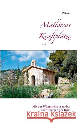 Mallorcas Kraftplätze: Mit der Wünschelrute zu den Kraft-Plätzen der Insel Paulo 9783748138297 Books on Demand - książka