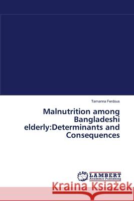 Malnutrition among Bangladeshi elderly: Determinants and Consequences Tamanna Ferdous 9783838304786 LAP Lambert Academic Publishing - książka