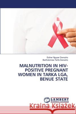Malnutrition in Hiv-Positive Pregnant Women in Tarka Lga, Benue State Esther Nguper Dansoho Bartholomew Terfa Dansoho 9786207809738 LAP Lambert Academic Publishing - książka