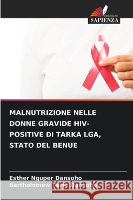 Malnutrizione Nelle Donne Gravide Hiv-Positive Di Tarka Lga, Stato del Benue Esther Nguper Dansoho Bartholomew Terfa Dansoho 9786207866885 Edizioni Sapienza - książka