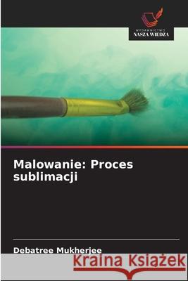 Malowanie: Proces sublimacji Mukherjee, Debatree 9786209094057 Wydawnictwo Nasza Wiedza - książka