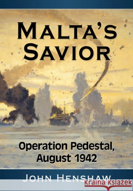 Malta's Savior: Operation Pedestal, August 1942 Henshaw, John 9781476690094 McFarland & Company - książka