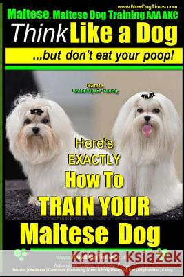 Maltese, Maltese Dog Training AAA AKC: Think Like a Dog But Don'T Eat Your Poop! - Maltese Breed Expert Training -: Here's EXACLTY How To TRAIN Your M Pearce, Paul Allen 9781502882905 Createspace - książka
