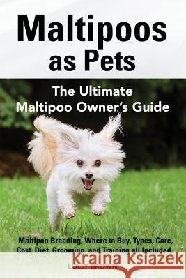 Maltipoos as Pets: Maltipoo Breeding, Where to Buy, Types, Care, Cost, Diet, Grooming, and Training all Included. The Ultimate Maltipoo O Brown, Lolly 9781941070840 Nrb Publishing - książka