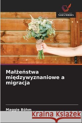 Malzenstwa miedzywyznaniowe a migracja Böhm, Maggie 9786209608735 Wydawnictwo Nasza Wiedza - książka