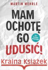 Mam ochotę go udusić! Martin Wehrle 9788382251111 Feeria - książka