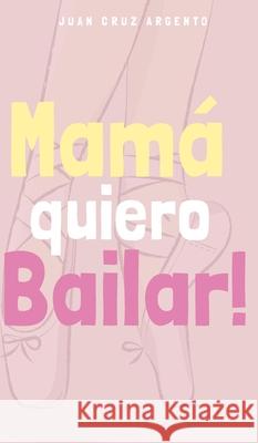 Mamá quiero Bailar! Argento, Juan Cruz 9781006960956 Blurb - książka