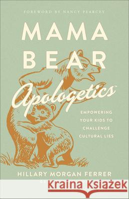 Mama Bear Apologetics: Empowering Your Kids to Challenge Cultural Lies Hillary Morgan Ferrer 9780736976152 Harvest House Publishers - książka