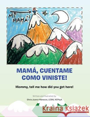 Mama, Cuentame Como Viniste!: Mommy, Tell Me How Did You Get Here! Juarez-Marazzo Lcsw, Silvia Ncpsya 9781483600260 Xlibris Corporation - książka