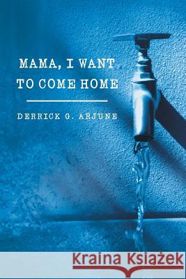 Mama, I Want to Come Home Derrick G. Arjune 9781483678603 Xlibris Corporation - książka