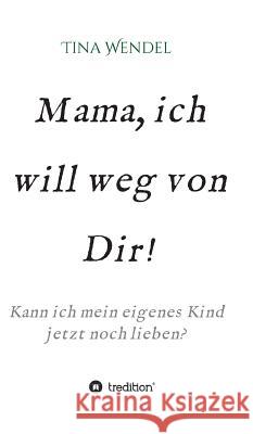 Mama, ich will weg von Dir! Wendel, Tina 9783732353606 Tredition Gmbh - książka