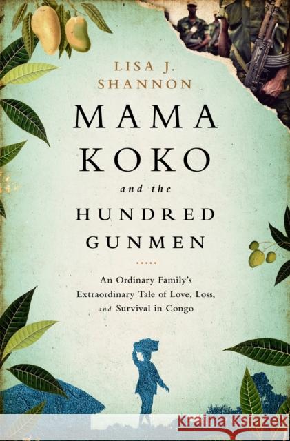 Mama Koko and the Hundred Gunmen: An Ordinary Family's Extraordinary Tale of Love, Loss, and Survival in Congo Shannon, Lisa J. 9781610394451 PublicAffairs - książka